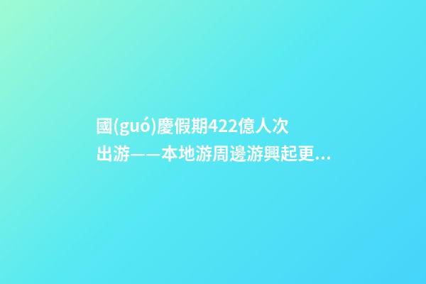 國(guó)慶假期4.22億人次出游——本地游周邊游興起更多新玩法