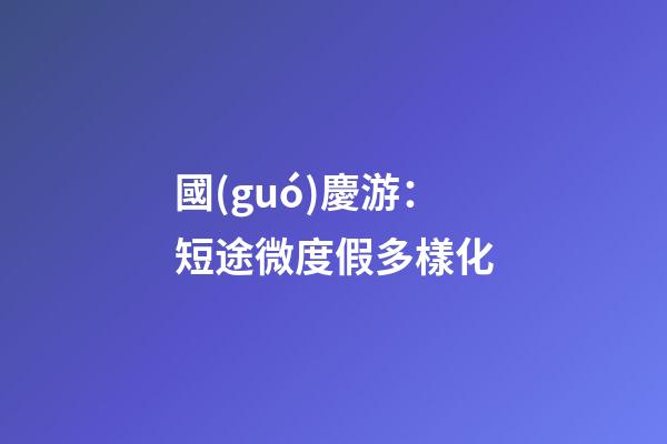 國(guó)慶游：短途微度假多樣化