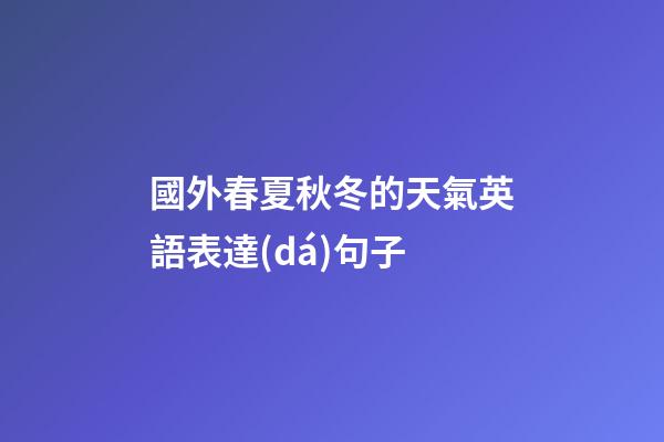 國外春夏秋冬的天氣英語表達(dá)句子