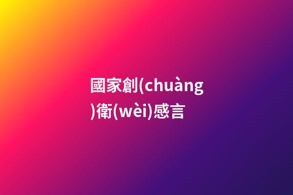 國家創(chuàng)衛(wèi)感言