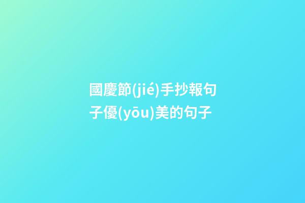 國慶節(jié)手抄報句子優(yōu)美的句子