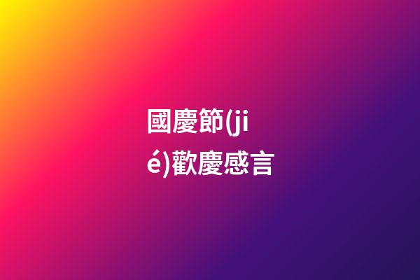 國慶節(jié)歡慶感言