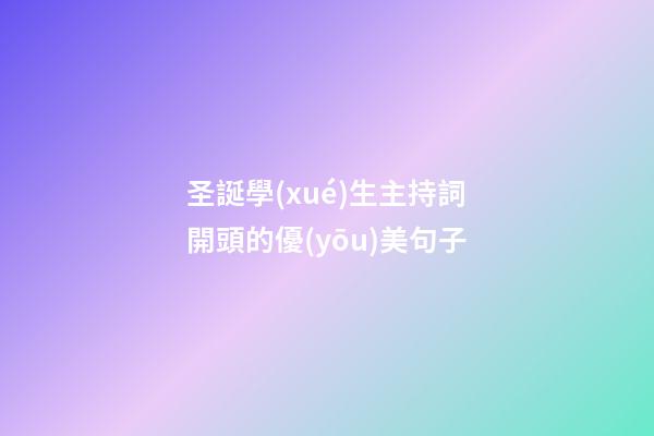 圣誕學(xué)生主持詞開頭的優(yōu)美句子