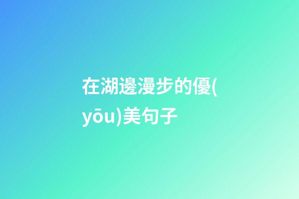 在湖邊漫步的優(yōu)美句子