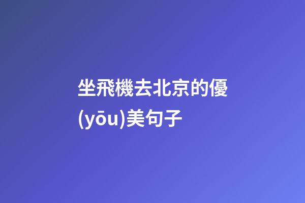 坐飛機去北京的優(yōu)美句子