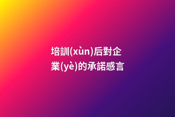 培訓(xùn)后對企業(yè)的承諾感言