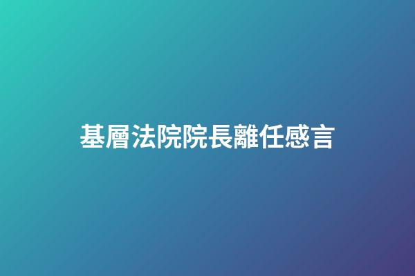 基層法院院長離任感言