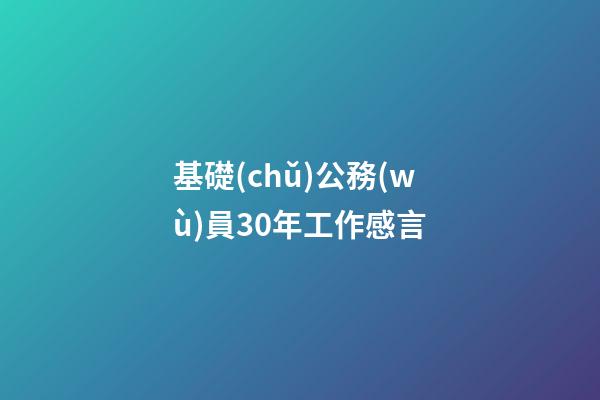 基礎(chǔ)公務(wù)員30年工作感言