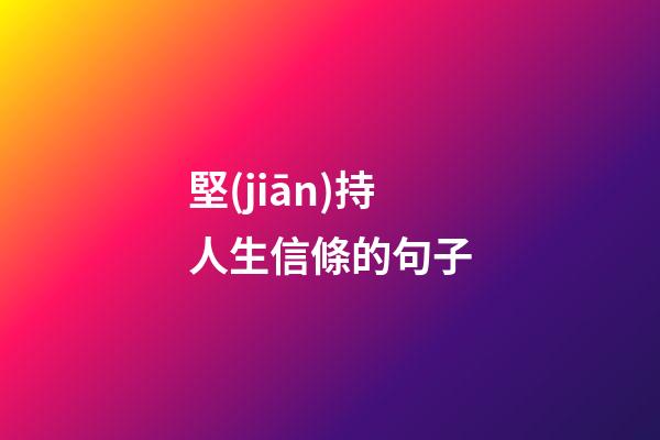 堅(jiān)持人生信條的句子