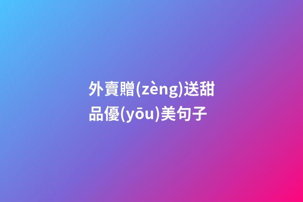 外賣贈(zèng)送甜品優(yōu)美句子