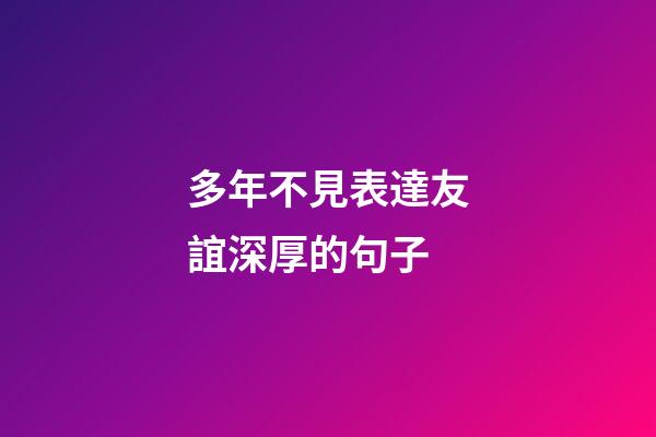 多年不見表達友誼深厚的句子