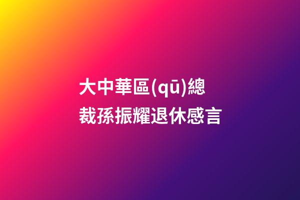 大中華區(qū)總裁孫振耀退休感言