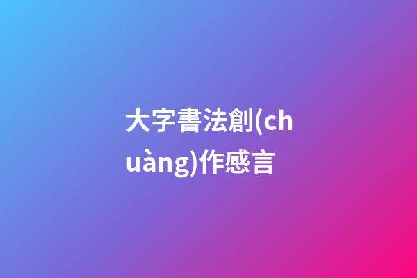 大字書法創(chuàng)作感言