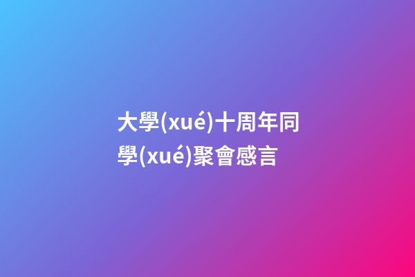 大學(xué)十周年同學(xué)聚會感言