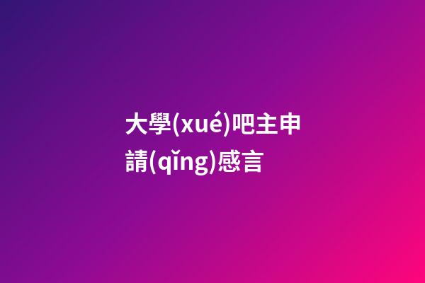 大學(xué)吧主申請(qǐng)感言