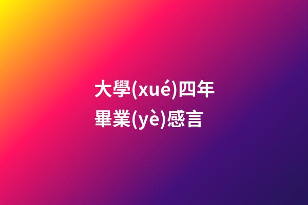 大學(xué)四年畢業(yè)感言