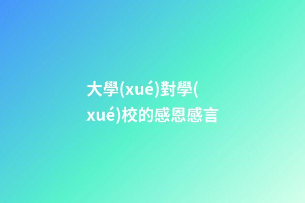 大學(xué)對學(xué)校的感恩感言