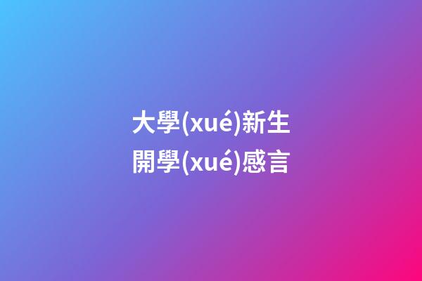 大學(xué)新生開學(xué)感言