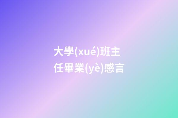 大學(xué)班主任畢業(yè)感言