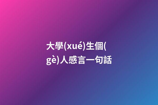 大學(xué)生個(gè)人感言一句話