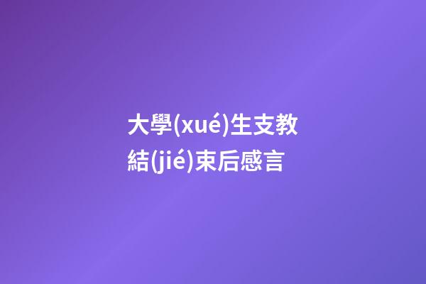 大學(xué)生支教結(jié)束后感言