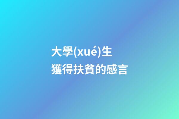 大學(xué)生獲得扶貧的感言