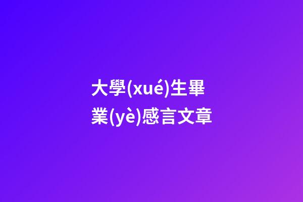 大學(xué)生畢業(yè)感言文章