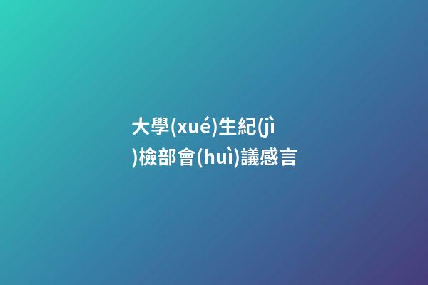 大學(xué)生紀(jì)檢部會(huì)議感言