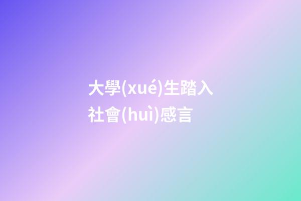 大學(xué)生踏入社會(huì)感言