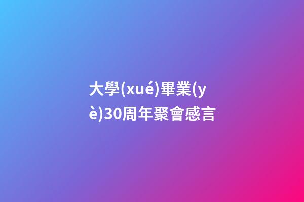 大學(xué)畢業(yè)30周年聚會感言