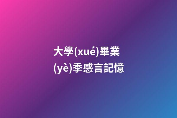 大學(xué)畢業(yè)季感言記憶