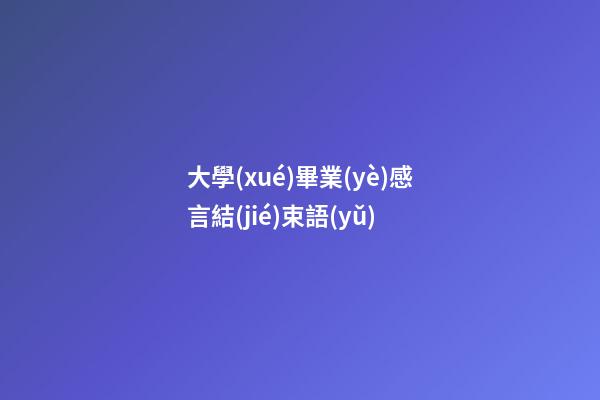 大學(xué)畢業(yè)感言結(jié)束語(yǔ)