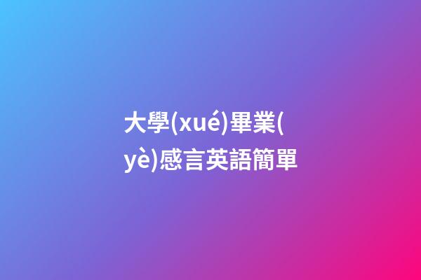 大學(xué)畢業(yè)感言英語簡單