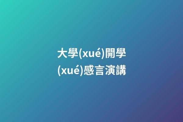 大學(xué)開學(xué)感言演講