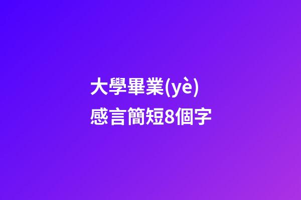 大學畢業(yè)感言簡短8個字