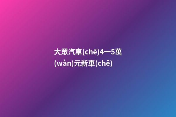 大眾汽車(chē)4一5萬(wàn)元新車(chē)