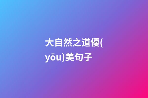 大自然之道優(yōu)美句子