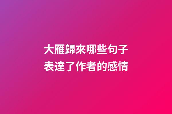 大雁歸來哪些句子表達了作者的感情