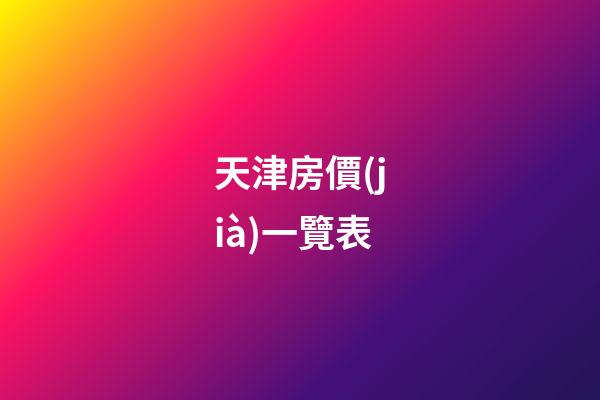 天津房價(jià)一覽表