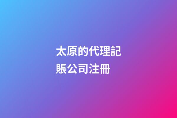 太原的代理記賬公司注冊