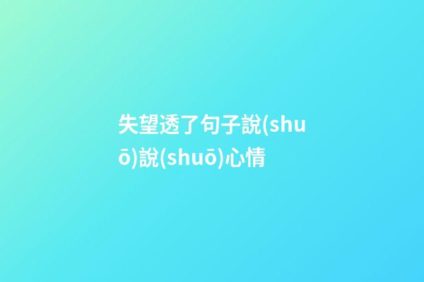 失望透了句子說(shuō)說(shuō)心情