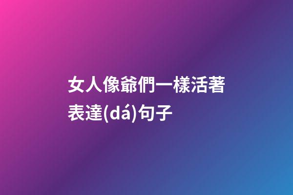 女人像爺們一樣活著表達(dá)句子