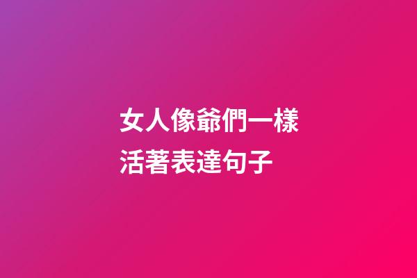 女人像爺們一樣活著表達句子