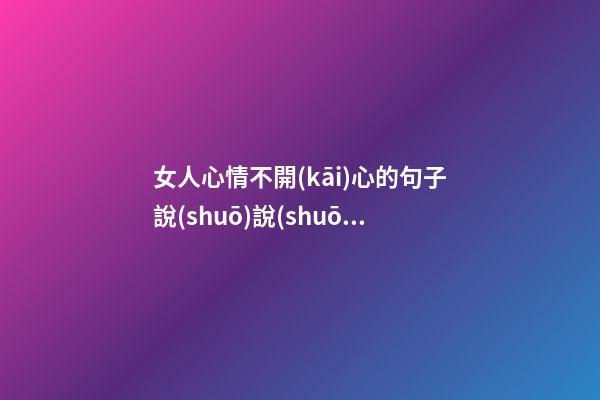 女人心情不開(kāi)心的句子說(shuō)說(shuō)心情短語(yǔ)