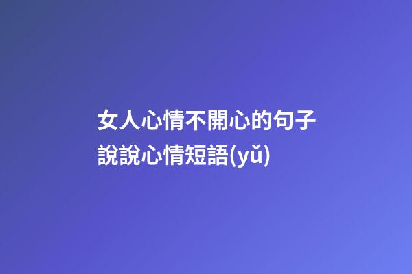 女人心情不開心的句子說說心情短語(yǔ)