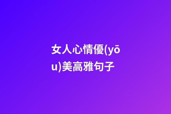 女人心情優(yōu)美高雅句子