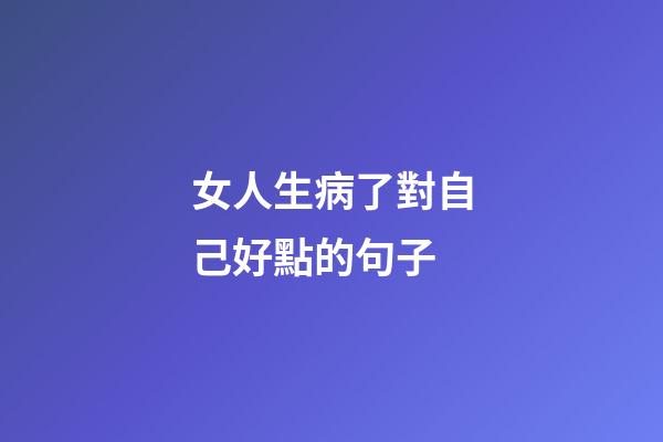 女人生病了對自己好點的句子