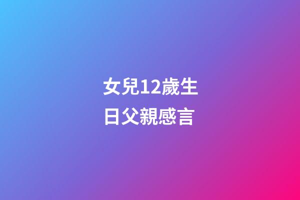 女兒12歲生日父親感言