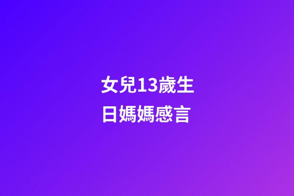 女兒13歲生日媽媽感言