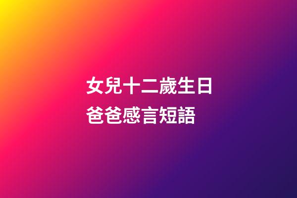 女兒十二歲生日爸爸感言短語